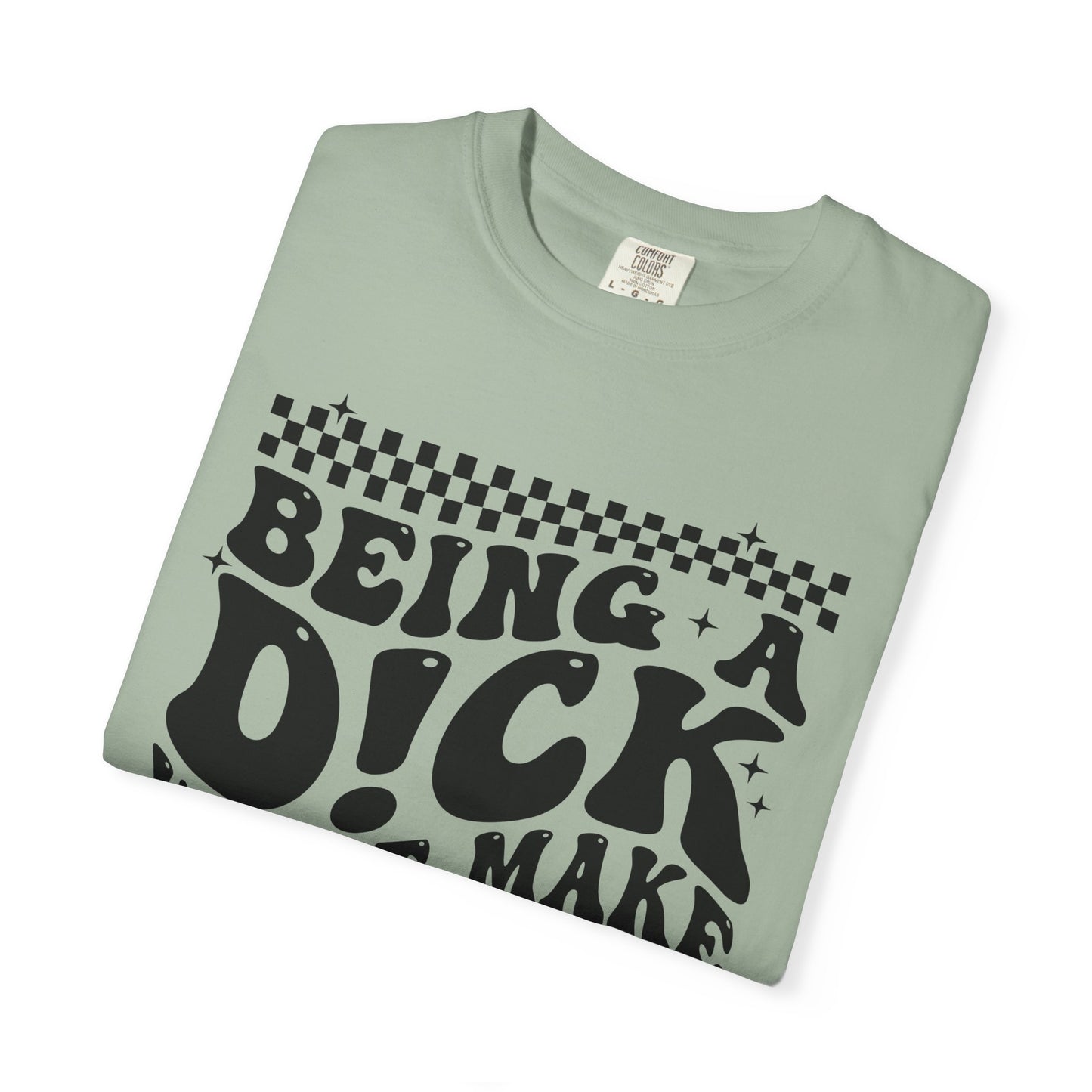 Being a Dick Won’t Make Yours Any Bigger Graphic T-Shirt