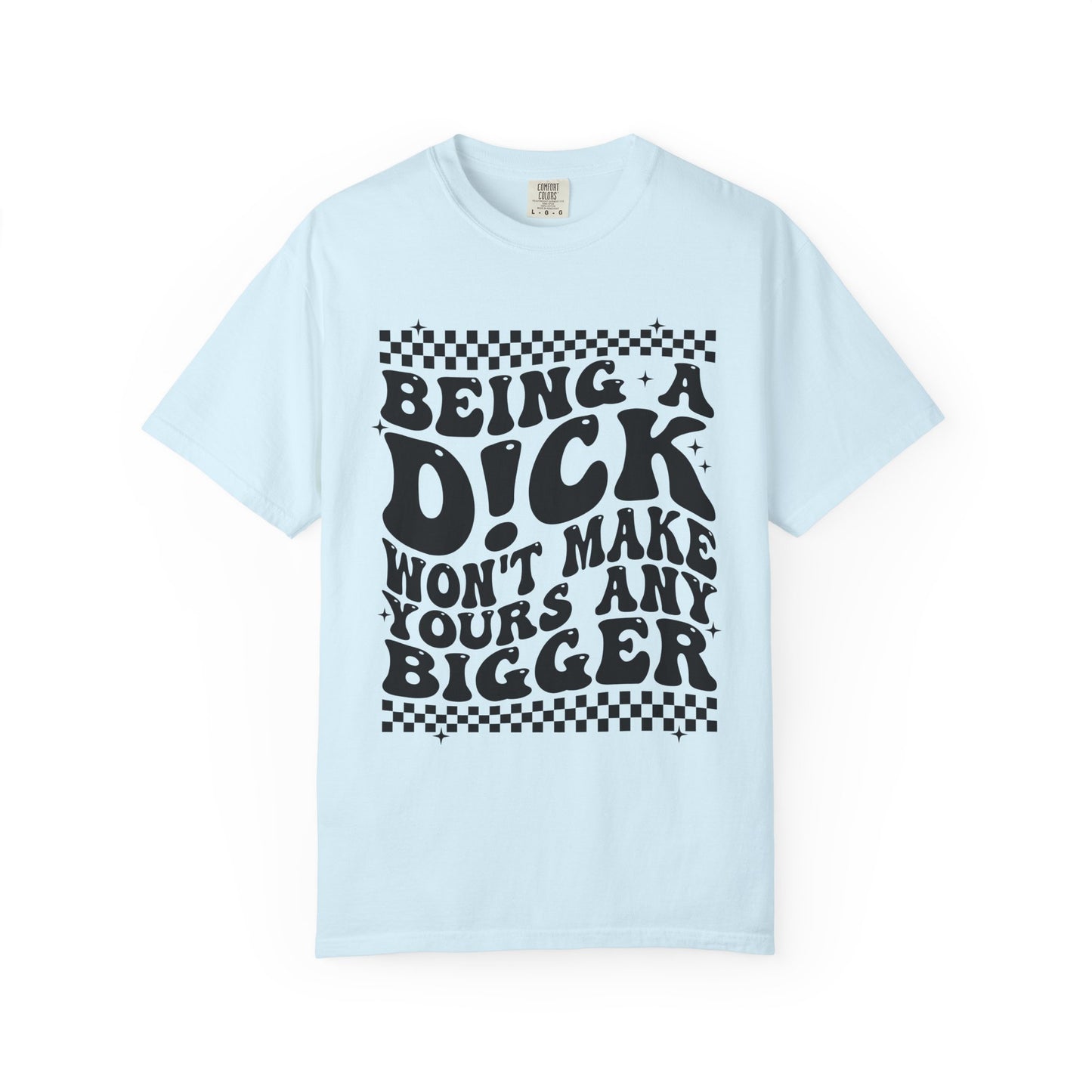 Being a Dick Won’t Make Yours Any Bigger Graphic T-Shirt