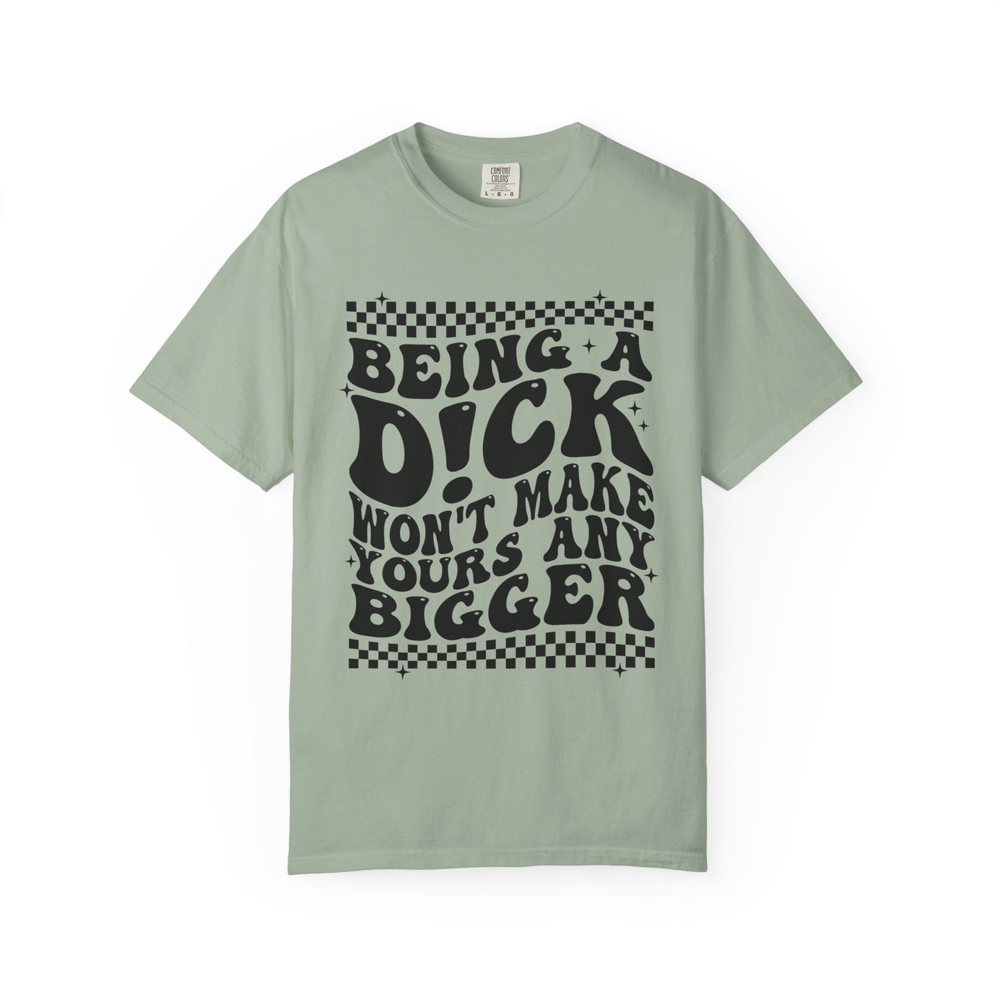 Being a Dick Won’t Make Yours Any Bigger Graphic T-Shirt