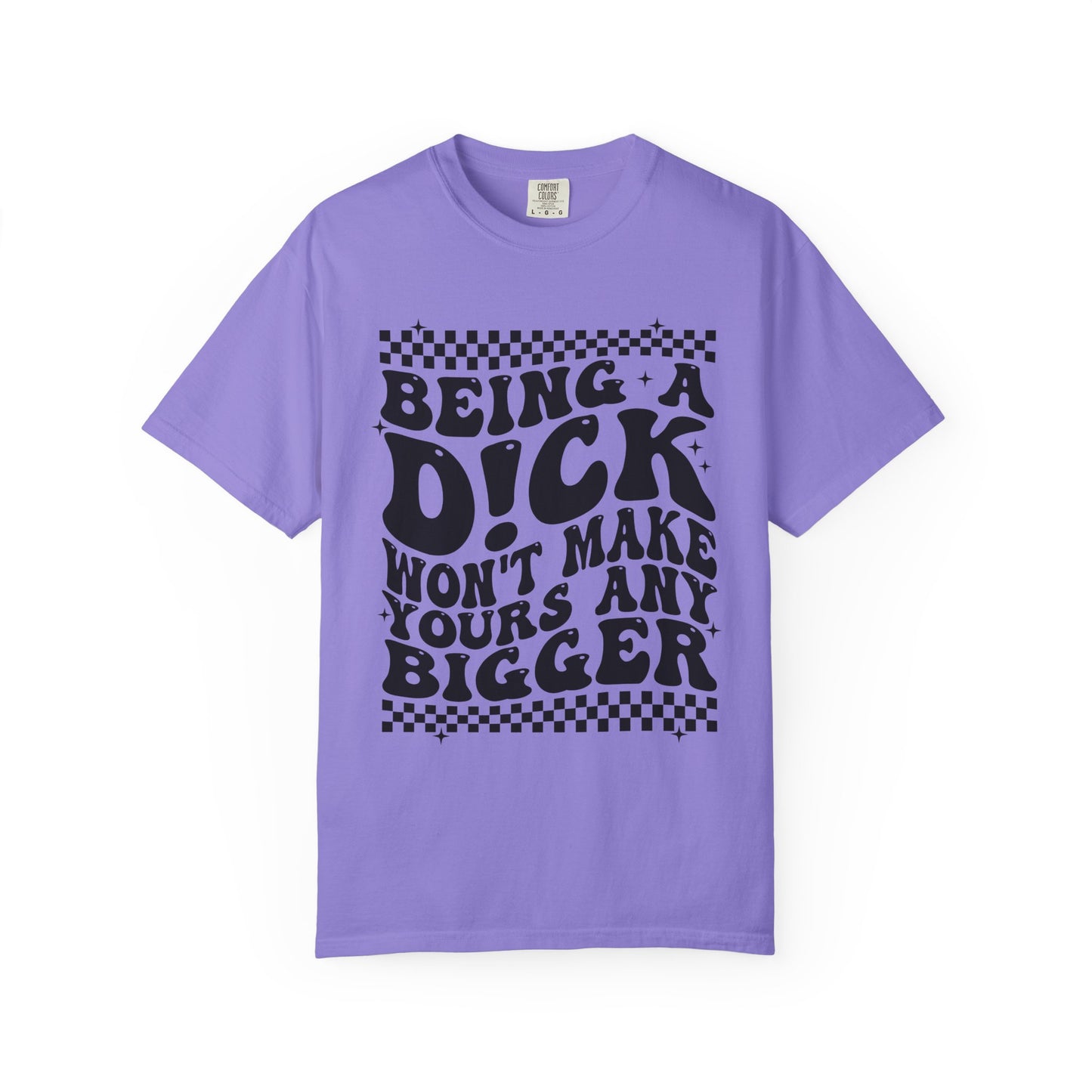 Being a Dick Won’t Make Yours Any Bigger Graphic T-Shirt