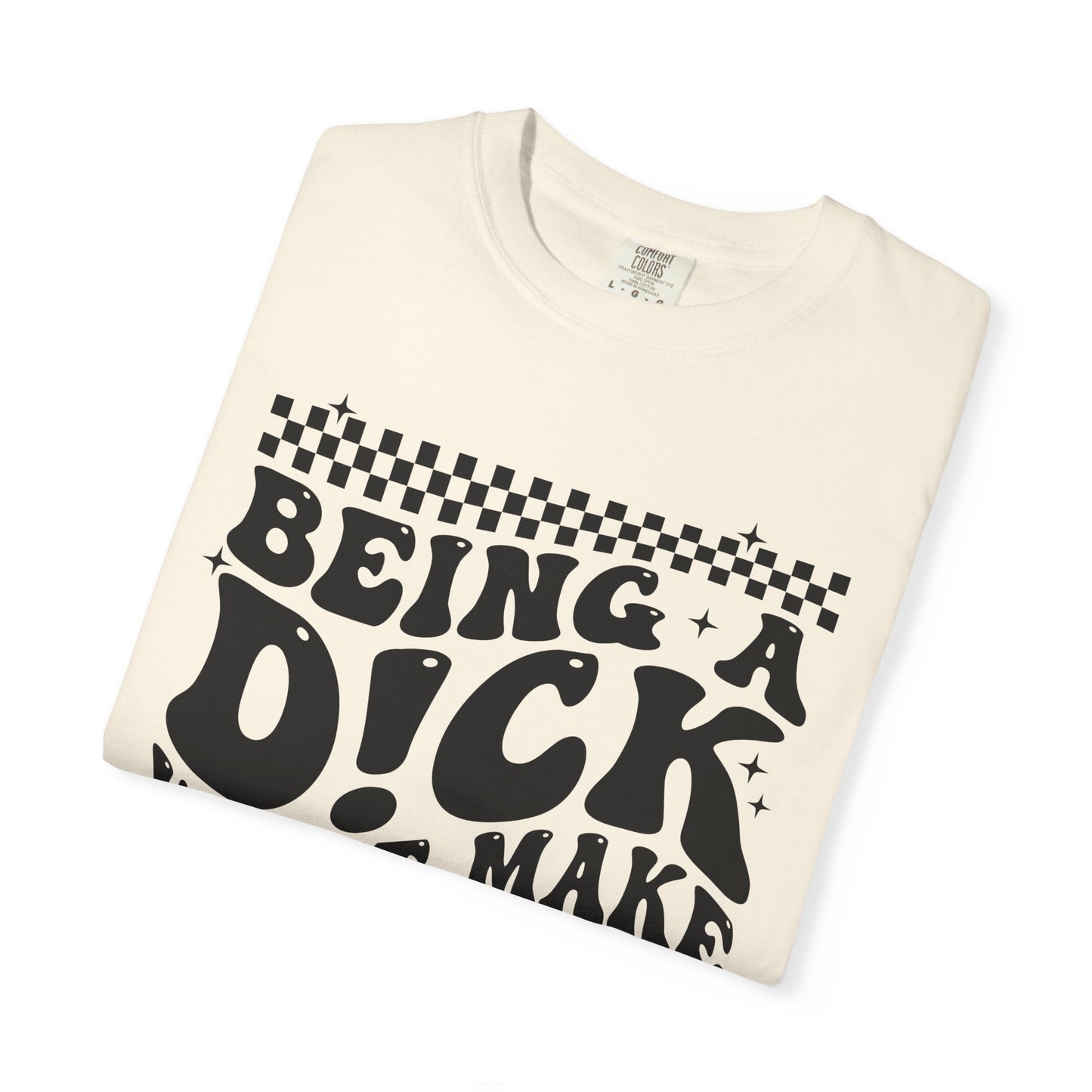 Being a Dick Won’t Make Yours Any Bigger Graphic T-Shirt