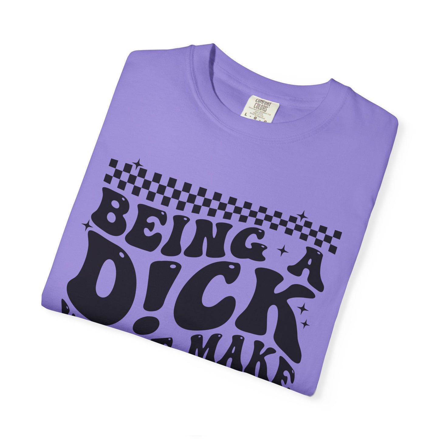 Being a Dick Won’t Make Yours Any Bigger Graphic T-Shirt