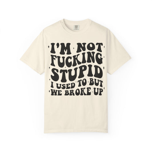 Provocative Graphic T-Shirt — "I'm Not Fucking Stupid, I Used To But We Broke Up"