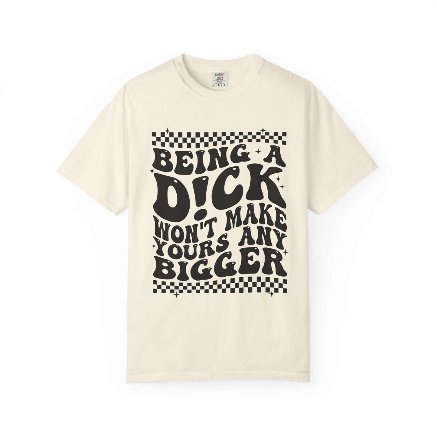 Being a Dick Won’t Make Yours Any Bigger Graphic T-Shirt