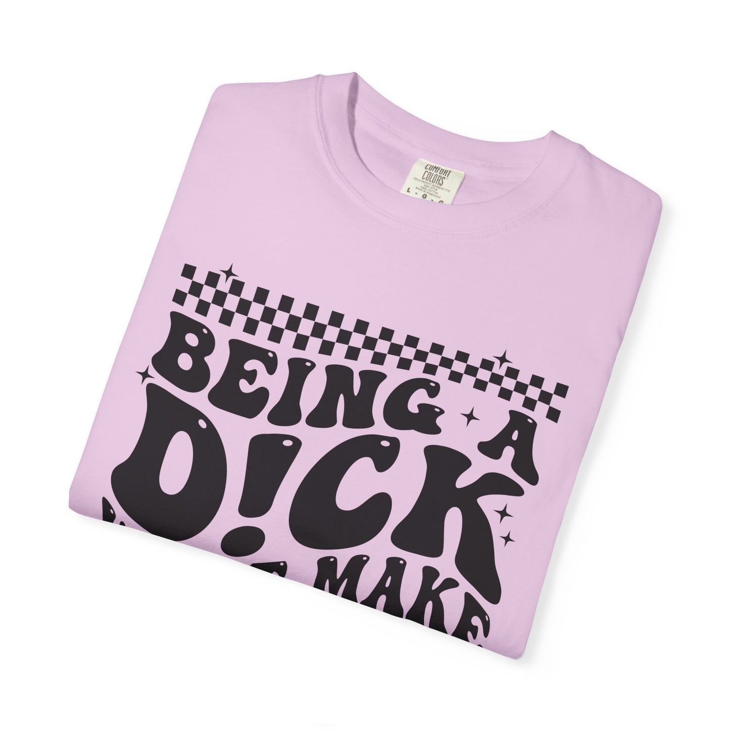 Being a Dick Won’t Make Yours Any Bigger Graphic T-Shirt