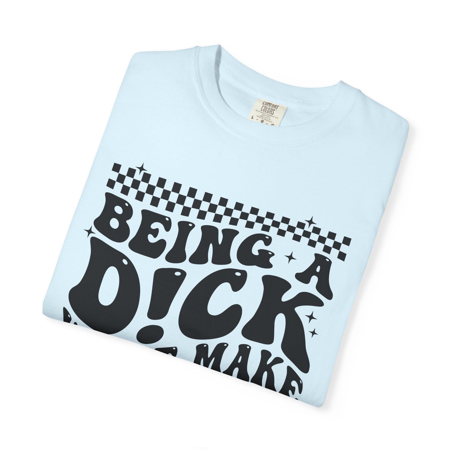 Being a Dick Won’t Make Yours Any Bigger Graphic T-Shirt