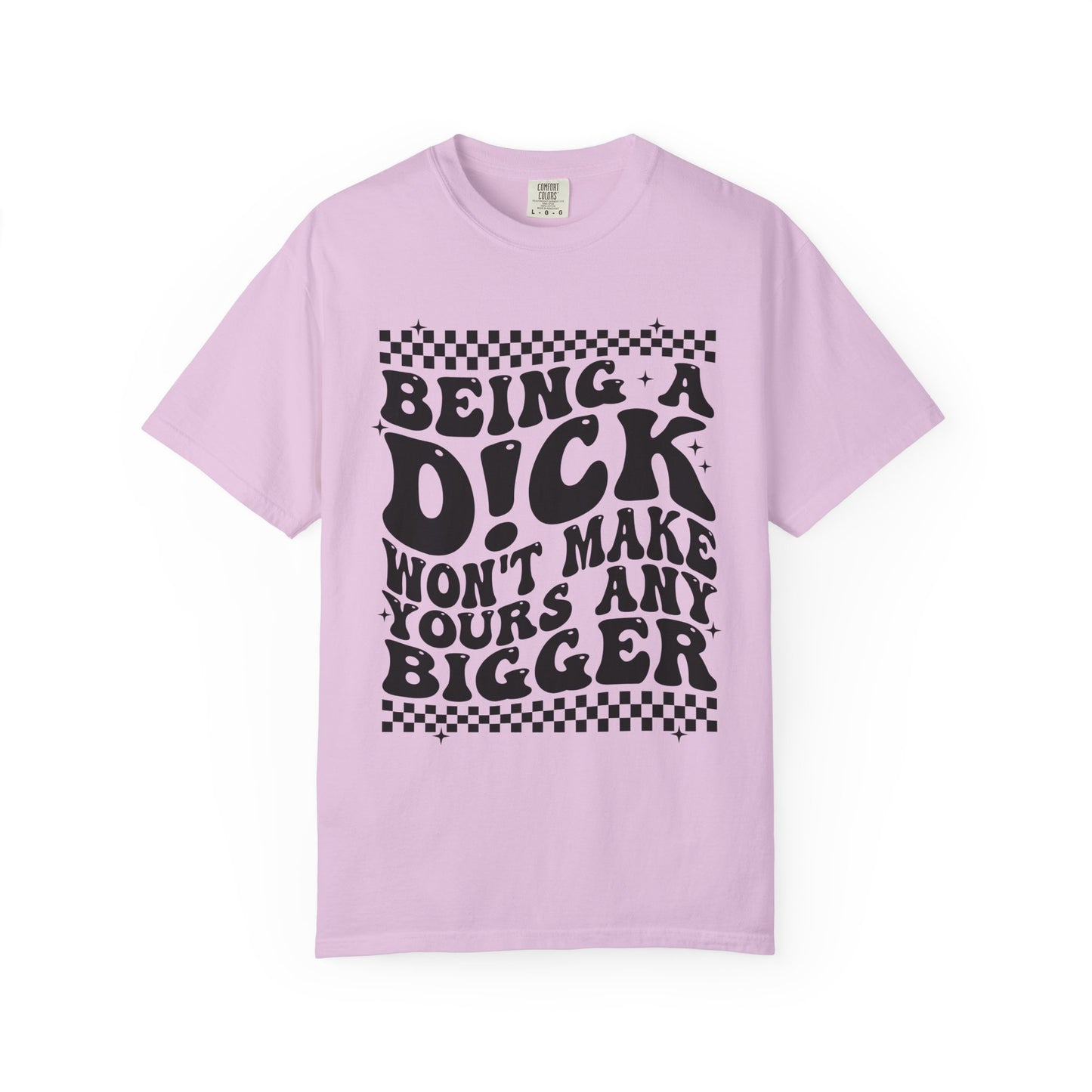 Being a Dick Won’t Make Yours Any Bigger Graphic T-Shirt