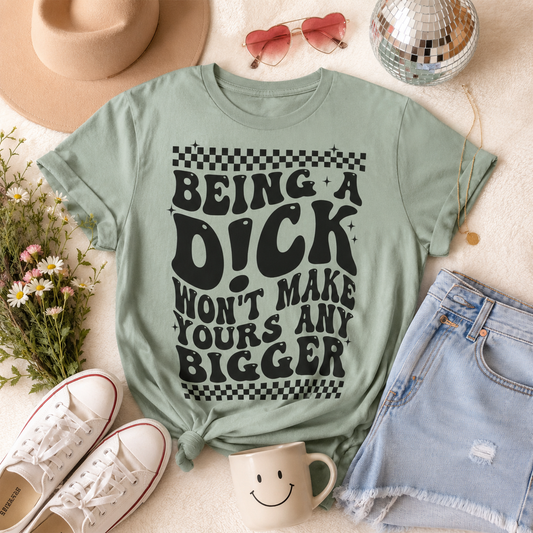 Being a Dick Won’t Make Yours Any Bigger Graphic T-Shirt
